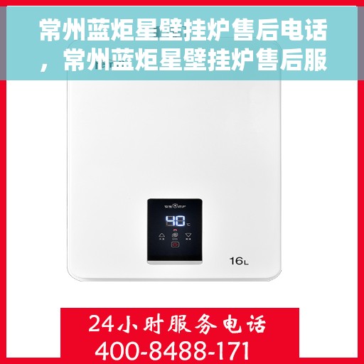 常州蓝炬星壁挂炉售后电话，常州蓝炬星壁挂炉售后服务热线及电话全解析