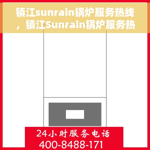 镇江sunrain锅炉服务热线，镇江Sunrain锅炉服务热线，专业维修与保养一站式解决方案