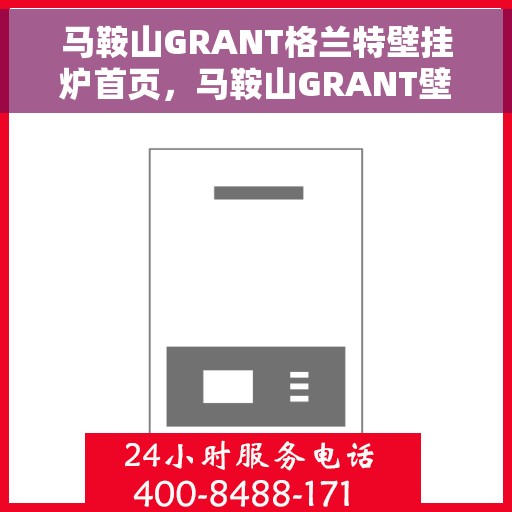马鞍山GRANT格兰特壁挂炉首页，马鞍山GRANT壁挂炉，品质之选，温暖家居的首选