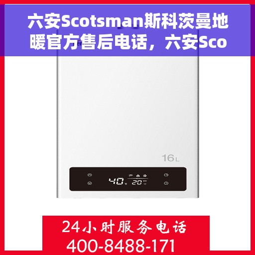 六安Scotsman斯科茨曼地暖官方售后电话，六安Scotsman斯科茨曼地暖官方售后联系电话服务热线
