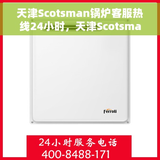 天津Scotsman锅炉客服热线24小时，天津Scotsman锅炉全天候客服热线，专业解答，服务无忧