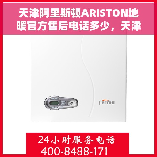 天津阿里斯顿ARISTON地暖官方售后电话多少，天津阿里斯顿ARISTON地暖售后电话官方查询与解决方案