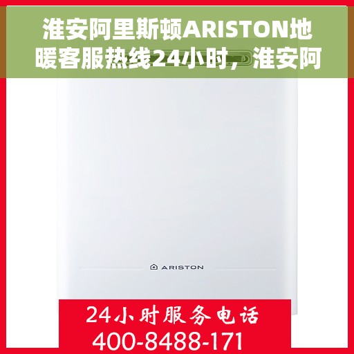 淮安阿里斯顿ARISTON地暖客服热线24小时，淮安阿里斯顿ARISTON地暖全天候客服热线支持