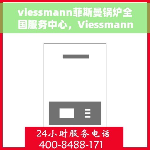 viessmann菲斯曼锅炉全国服务中心，Viessmann菲斯曼锅炉全国服务热线及支持中心