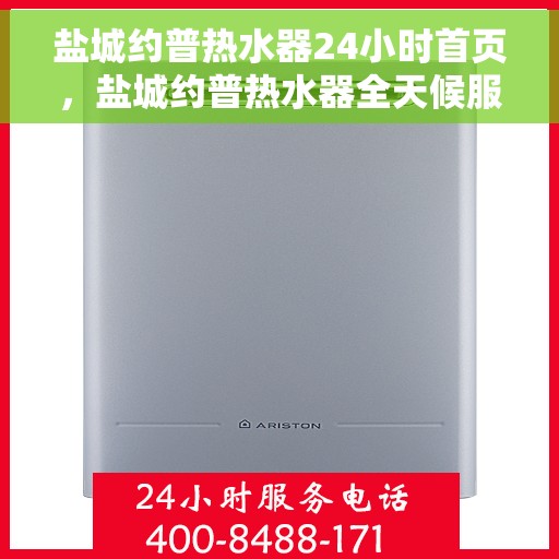 盐城约普热水器24小时首页，盐城约普热水器全天候服务，首页快速响应