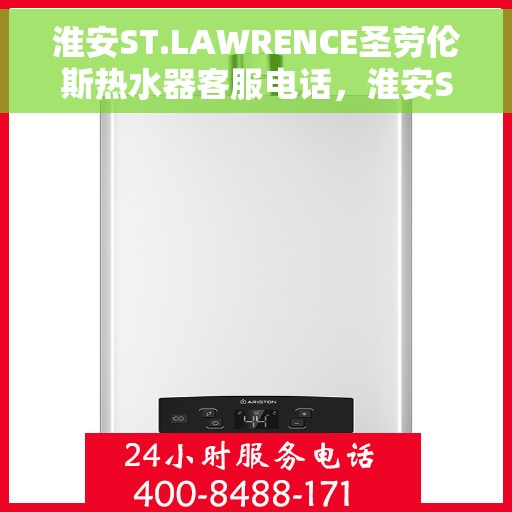 淮安ST.LAWRENCE圣劳伦斯热水器客服电话，淮安ST.LAWRENCE圣劳伦斯热水器客服热线及咨询专线