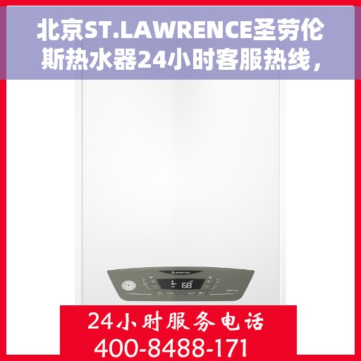 北京ST.LAWRENCE圣劳伦斯热水器24小时客服热线，北京ST.LAWRENCE圣劳伦斯热水器全天候客服热线支持