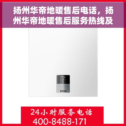 扬州华帝地暖售后电话，扬州华帝地暖售后服务热线及电话详解