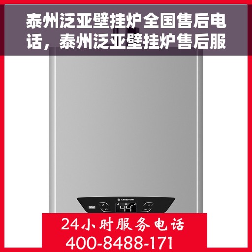 泰州泛亚壁挂炉全国售后电话，泰州泛亚壁挂炉售后服务热线及全国电话全解析