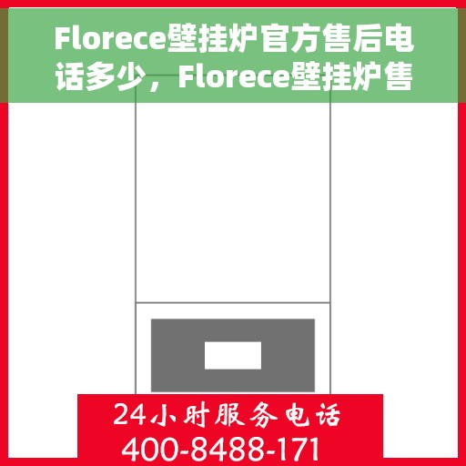 Florece壁挂炉官方售后电话多少，Florece壁挂炉售后电话专线及维修服务指南