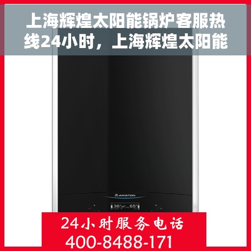 上海辉煌太阳能锅炉客服热线24小时，上海辉煌太阳能锅炉全天候客服热线，贴心服务不打烊