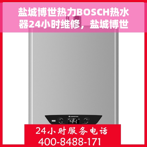 盐城博世热力BOSCH热水器24小时维修，盐城博世热力BOSCH热水器全天候专业维修服务