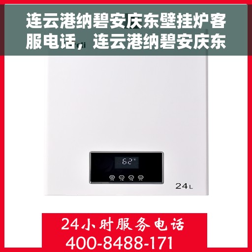 连云港纳碧安庆东壁挂炉客服电话，连云港纳碧安庆东壁挂炉客服热线查询
