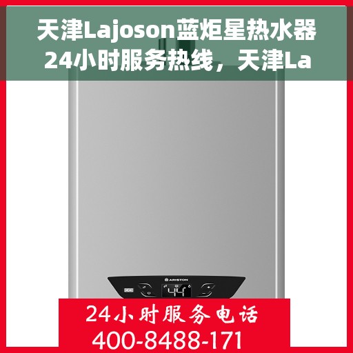 天津Lajoson蓝炬星热水器24小时服务热线，天津Lajoson蓝炬星热水器全天候服务热线，专业快速响应您的需求！