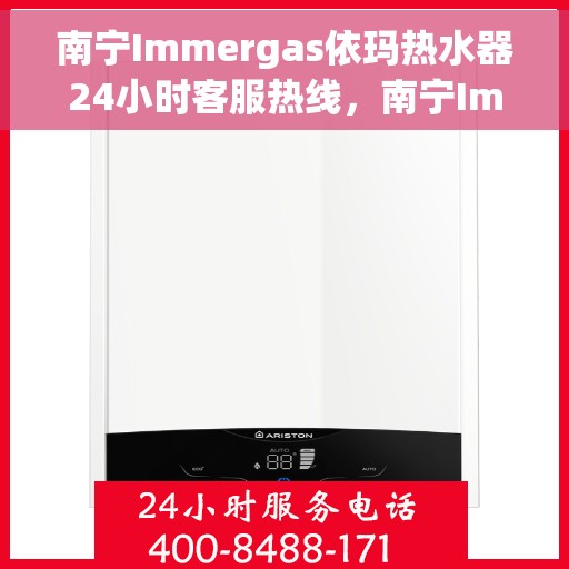 南宁Immergas依玛热水器24小时客服热线，南宁Immergas依玛热水器全天候客服热线支持