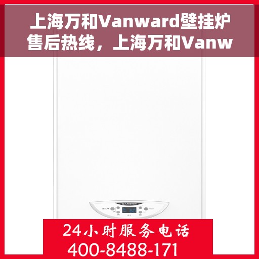 上海万和Vanward壁挂炉售后热线，上海万和Vanward壁挂炉售后服务热线及支持详情