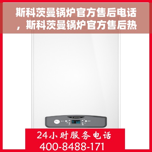 斯科茨曼锅炉官方售后电话，斯科茨曼锅炉官方售后热线电话，专业维修与贴心服务