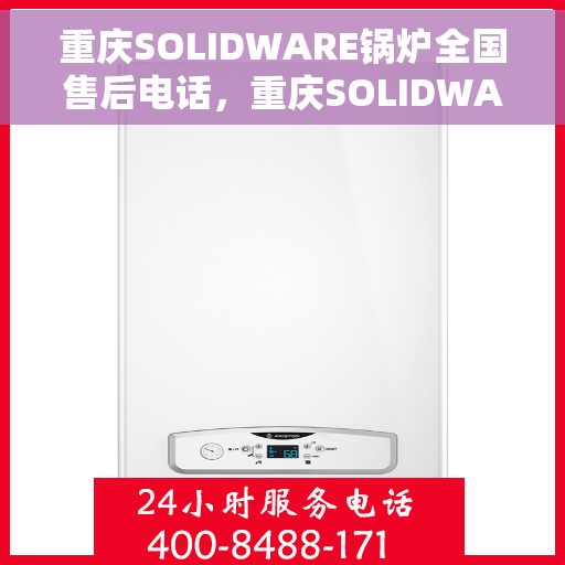 重庆SOLIDWARE锅炉全国售后电话，重庆SOLIDWARE锅炉售后服务热线公布
