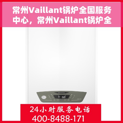 常州Vaillant锅炉全国服务中心，常州Vaillant锅炉全国服务中心，专业维修与优质服务并行