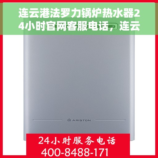 连云港法罗力锅炉热水器24小时官网客服电话，连云港法罗力锅炉热水器全天候客服热线及官网支持指南