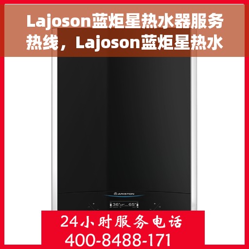 Lajoson蓝炬星热水器服务热线，Lajoson蓝炬星热水器服务热线，专业解决您的热水需求，贴心呵护您的生活品质
