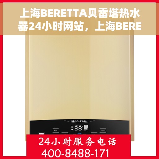 上海BERETTA贝雷塔热水器24小时网站，上海BERETTA贝雷塔热水器全天候在线服务网站