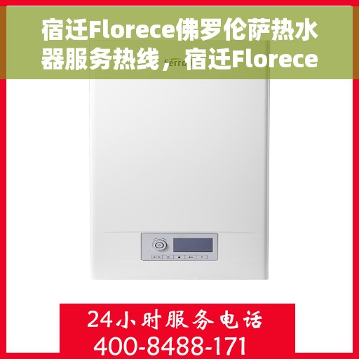 宿迁Florece佛罗伦萨热水器服务热线，宿迁Florece佛罗伦萨热水器服务热线，专业售后支持，为您的温暖保驾护航