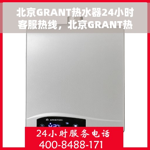 北京GRANT热水器24小时客服热线，北京GRANT热水器全天候客服热线，专业解答，温暖您的生活
