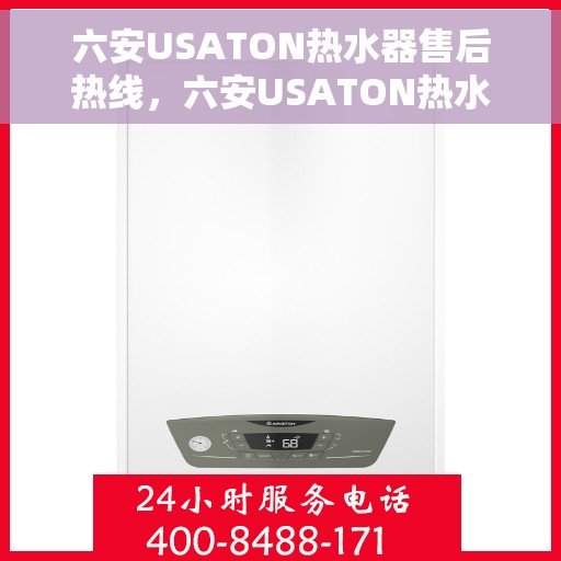 六安USATON热水器售后热线，六安USATON热水器售后服务热线及维修指南
