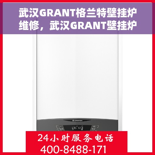 武汉GRANT格兰特壁挂炉维修，武汉GRANT壁挂炉专业维修服务