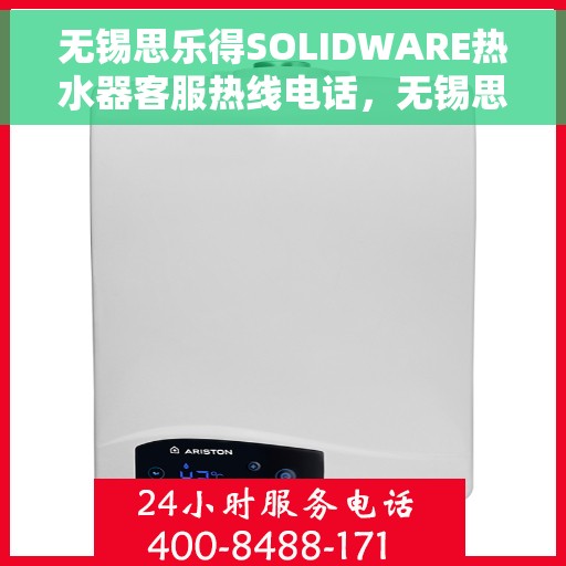 无锡思乐得SOLIDWARE热水器客服热线电话，无锡思乐得SOLIDWARE热水器客服热线详解，专业支持与解决方案一站式服务