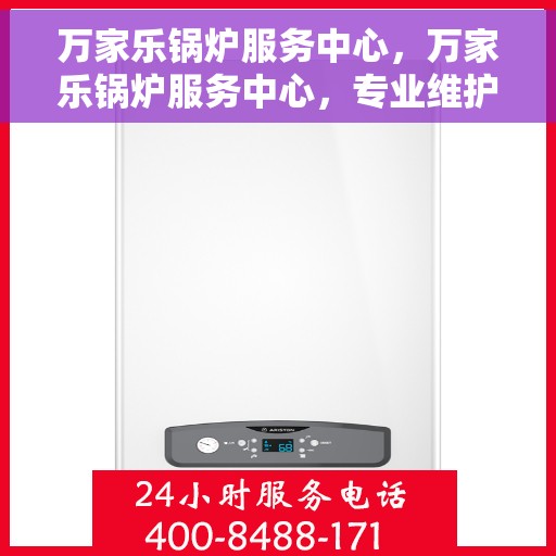万家乐锅炉服务中心，万家乐锅炉服务中心，专业维护与高效服务，为您的设备保驾护航