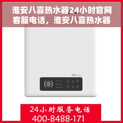 淮安八喜热水器24小时官网客服电话，淮安八喜热水器全天候客服热线，快速解决您的需求！