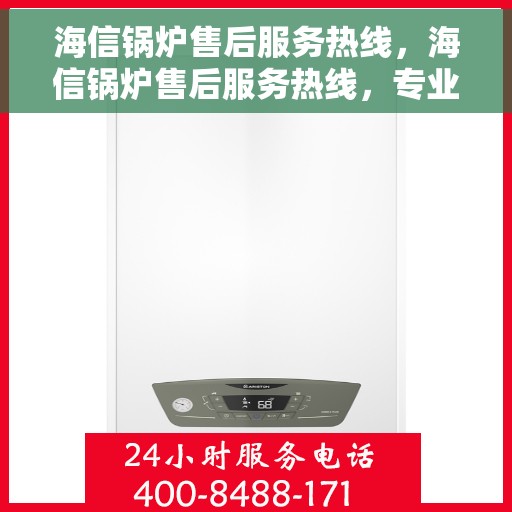 海信锅炉售后服务热线，海信锅炉售后服务热线，专业团队，贴心服务，全天候保障您的锅炉运行无忧！
