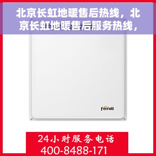 北京长虹地暖售后热线，北京长虹地暖售后服务热线，专业解决您的地暖问题