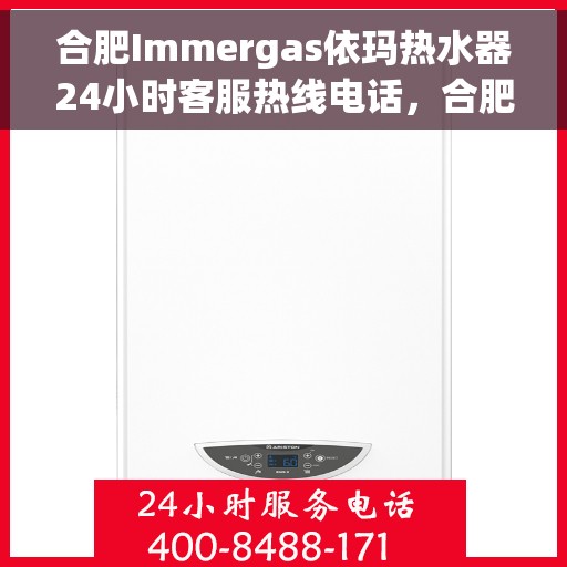 合肥Immergas依玛热水器24小时客服热线电话，合肥Immergas依玛热水器全天候客服热线电话服务解析