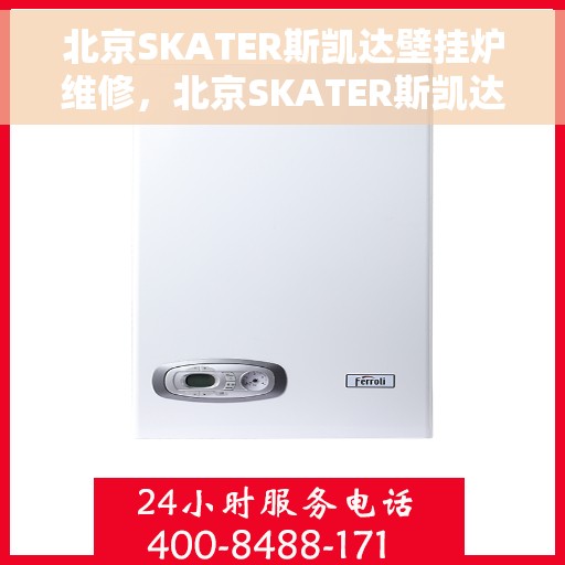 北京SKATER斯凯达壁挂炉维修，北京SKATER斯凯达壁挂炉专业维修与保养服务
