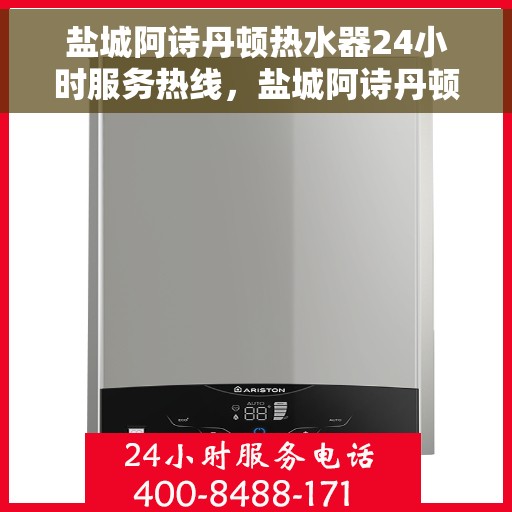 盐城阿诗丹顿热水器24小时服务热线，盐城阿诗丹顿热水器全天候服务热线，温暖瞬间，无忧售后保障