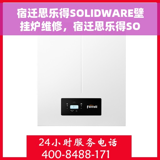 宿迁思乐得SOLIDWARE壁挂炉维修，宿迁思乐得SOLIDWARE壁挂炉专业维修服务指南