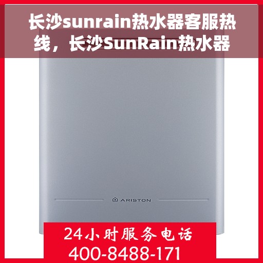 长沙sunrain热水器客服热线，长沙SunRain热水器客服热线，专业解答，贴心服务