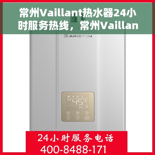 常州Vaillant热水器24小时服务热线，常州Vaillant热水器全天候服务热线，贴心关怀温暖您的生活