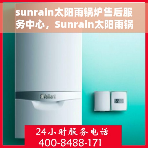 sunrain太阳雨锅炉售后服务中心，Sunrain太阳雨锅炉售后服务中心，专业维修，贴心服务