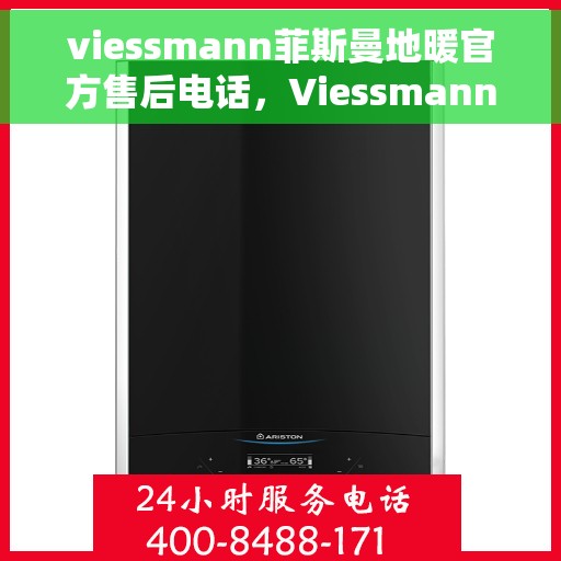 viessmann菲斯曼地暖官方售后电话，Viessmann菲斯曼地暖售后服务热线及电话支持指南