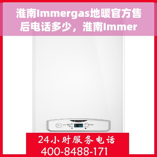 淮南Immergas地暖官方售后电话多少，淮南Immergas地暖官方售后联系电话公布