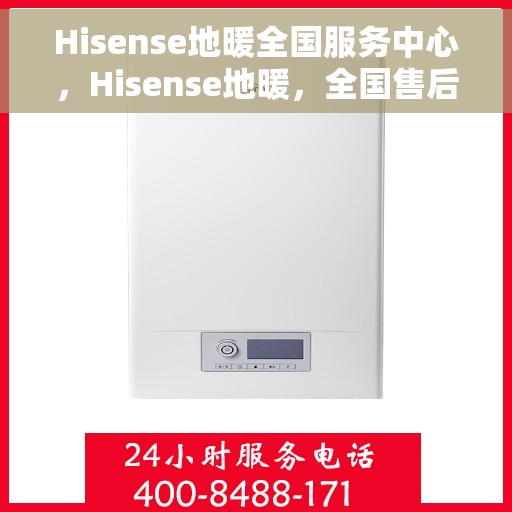Hisense地暖全国服务中心，Hisense地暖，全国售后服务中心，专业服务温暖您的家