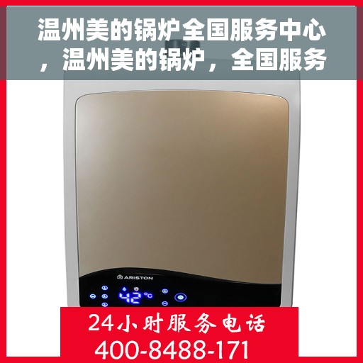 温州美的锅炉全国服务中心，温州美的锅炉，全国服务中心专业护航，品质无忧！