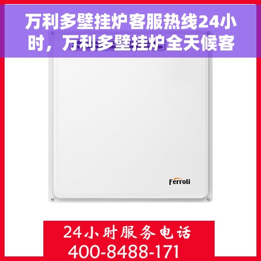 万利多壁挂炉客服热线24小时，万利多壁挂炉全天候客服热线，暖心服务随时在线