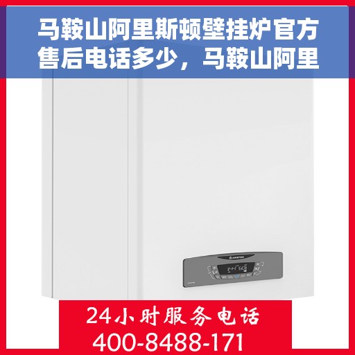 马鞍山阿里斯顿壁挂炉官方售后电话多少，马鞍山阿里斯顿壁挂炉售后电话及维修服务指南