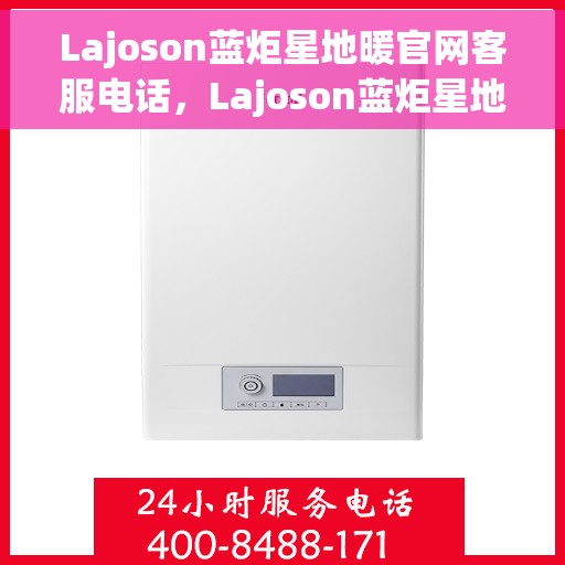 Lajoson蓝炬星地暖官网客服电话，Lajoson蓝炬星地暖官网客服热线，专业解答，温暖您的每一个疑问。