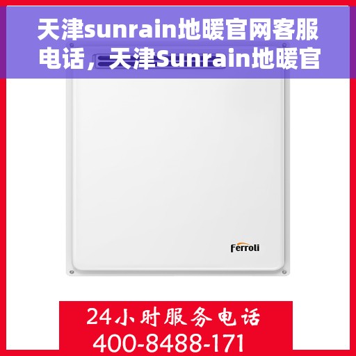 天津sunrain地暖官网客服电话，天津Sunrain地暖官方客服热线及售后服务电话